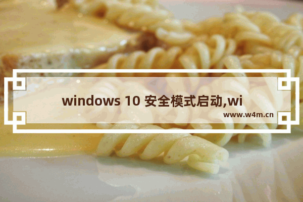 windows 10 安全模式启动,window10安全模式怎么启动