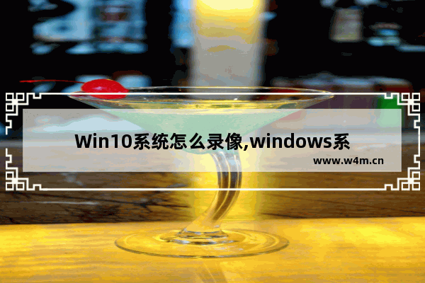 Win10系统怎么录像,windows系统怎么录像