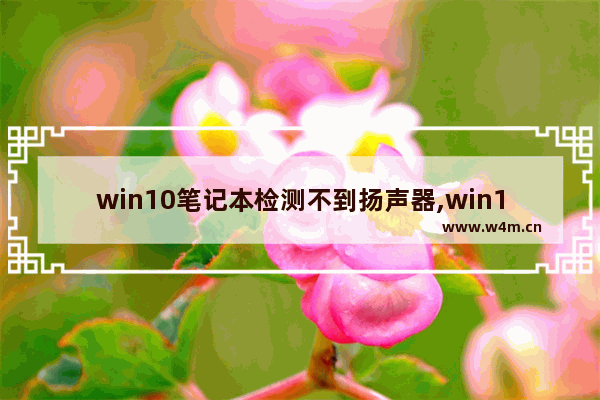 win10笔记本检测不到扬声器,win10扬声器正常但是没声音