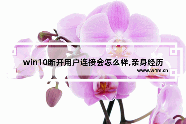 win10断开用户连接会怎么样,亲身经历-win10系统中断占用cpu高使用率怎么解决