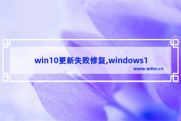 win10更新失败修复,windows10更新失败缺少重要的修复