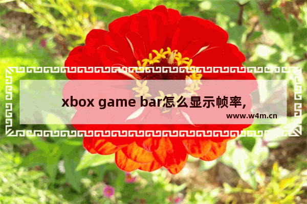 xbox game bar怎么显示帧率,xbox game bar显示游戏帧数怎么开启