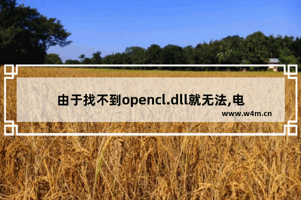 由于找不到opencl.dll就无法,电脑丢失opencl.dll