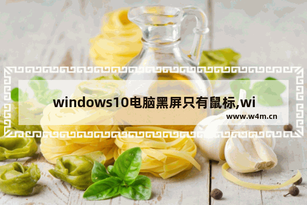 windows10电脑黑屏只有鼠标,win10重装系统黑屏光标闪烁