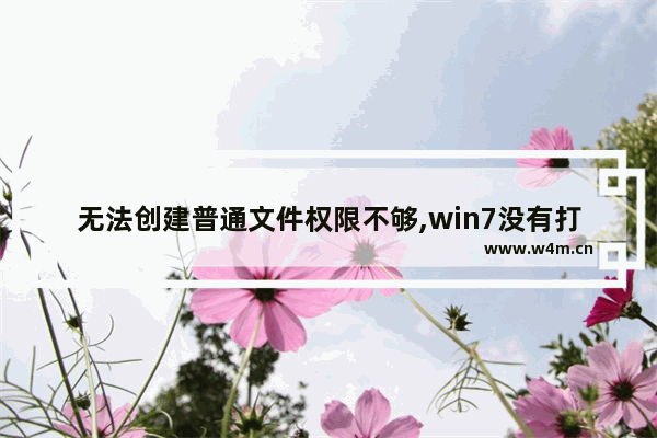 无法创建普通文件权限不够,win7没有打开该文件的权限怎么办