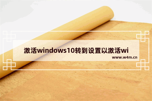 激活windows10转到设置以激活windows,win10系统提示转到设置激活