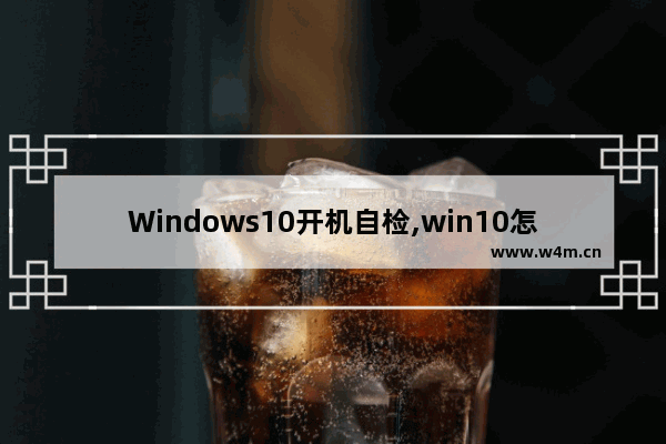 Windows10开机自检,win10怎么开机自检