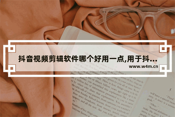 抖音视频剪辑软件哪个好用一点,用于抖音的剪辑视频软件哪个好