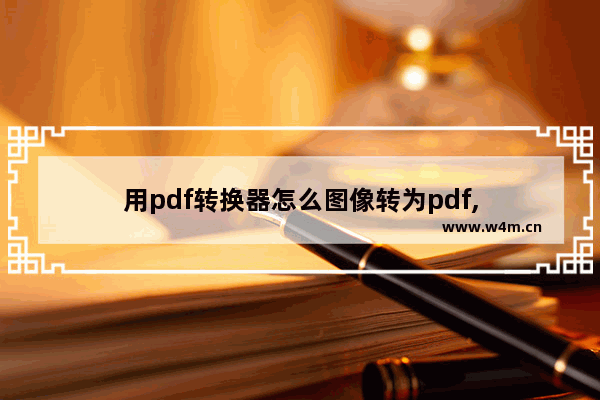 用pdf转换器怎么图像转为pdf,