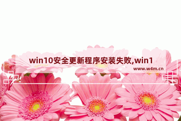 win10安全更新程序安装失败,win10系统更新下载失败