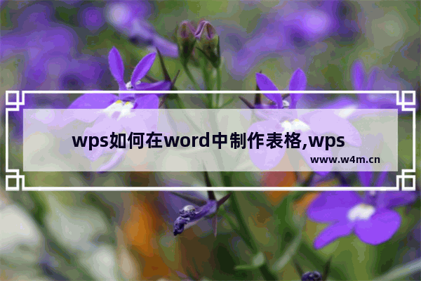 wps如何在word中制作表格,wps office制作表格步骤