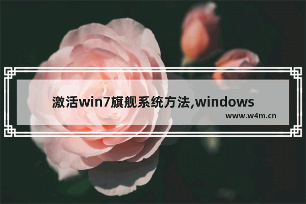 激活win7旗舰系统方法,windows7旗舰版激活怎么操作