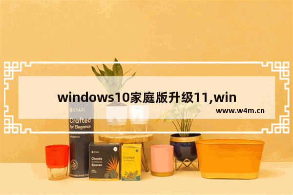 windows10家庭版升级11,windows7家庭版能升级win10