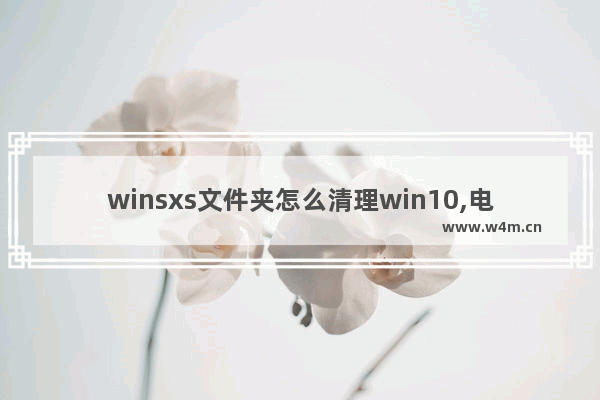 winsxs文件夹怎么清理win10,电脑c盘winsxs文件夹怎么清理