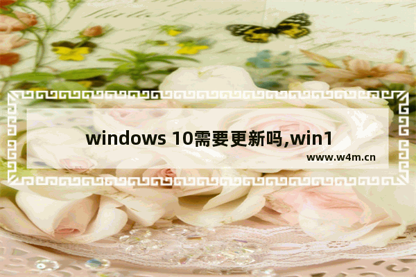 windows 10需要更新吗,win10定义更新是什么