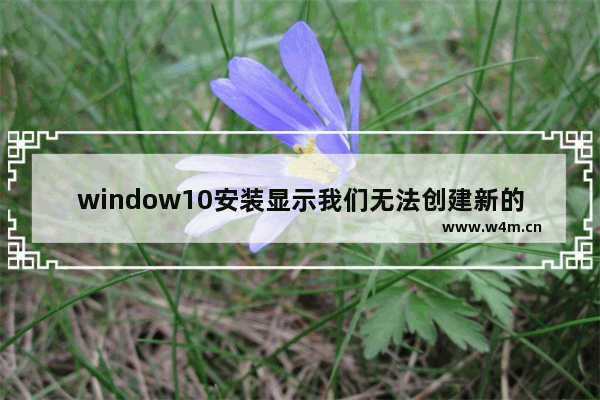 window10安装显示我们无法创建新的分区,win10安装系统提示无法创建分区