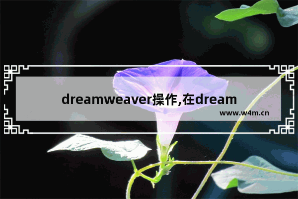 dreamweaver操作,在dreamweaver中打开html检查器的方法有