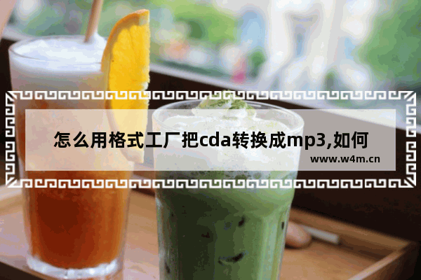 怎么用格式工厂把cda转换成mp3,如何将cd格式转成mp3