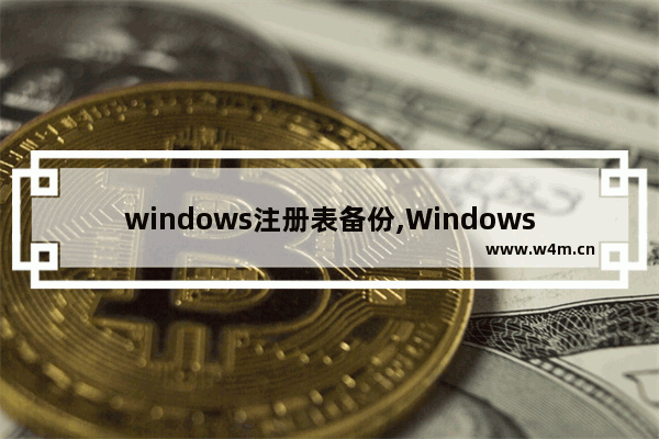 windows注册表备份,Windows注册表可以通过什么备份