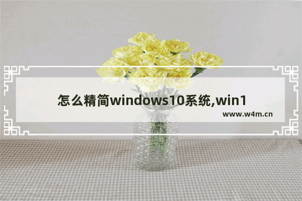 怎么精简windows10系统,win10系统精简版