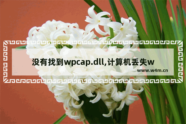 没有找到wpcap.dll,计算机丢失wpcap.dll是咋回事-