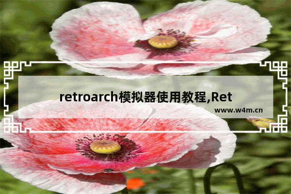 retroarch模拟器使用教程,RetroArch模拟器中文整合版