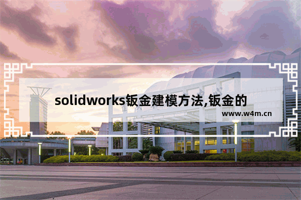 solidworks钣金建模方法,钣金的画法solidworks