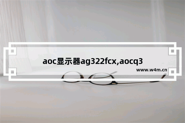 aoc显示器ag322fcx,aocq3208显示器