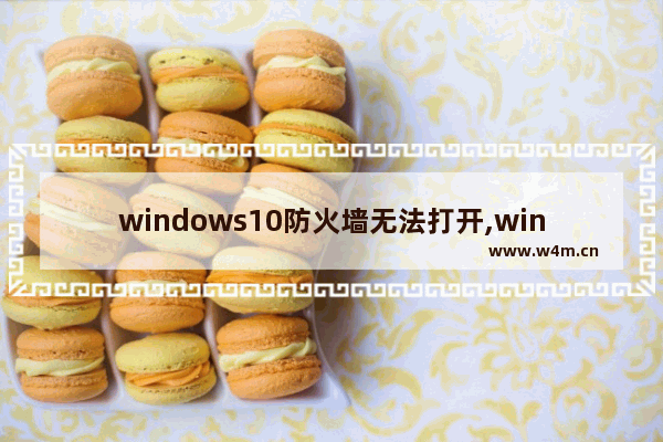 windows10防火墙无法打开,win10的防火墙打不开