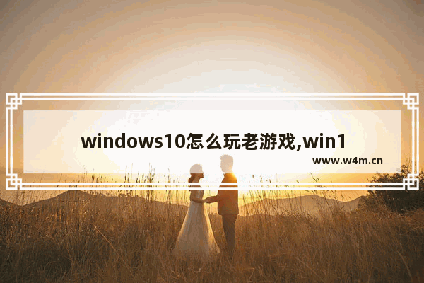 windows10怎么玩老游戏,win10系统怎么玩游戏