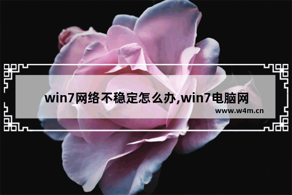 win7网络不稳定怎么办,win7电脑网络不稳定