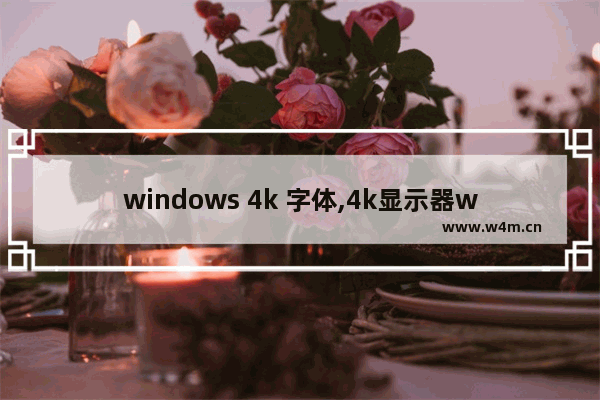 windows 4k 字体,4k显示器win10下字体放大模糊