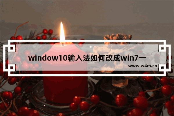 window10输入法如何改成win7一样,win10专业版输入法切换快捷键怎么设置