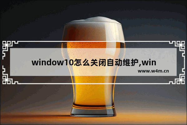 window10怎么关闭自动维护,windows自动维护怎么关闭