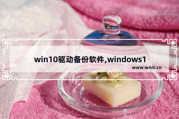 win10驱动备份软件,windows10驱动备份