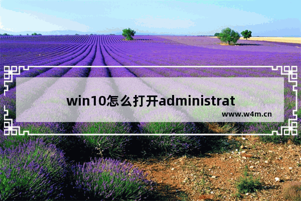 win10怎么打开administrator用户权限,win10 administrator权限_1