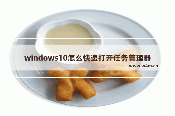 windows10怎么快速打开任务管理器,window10怎么快速打开任务管理器