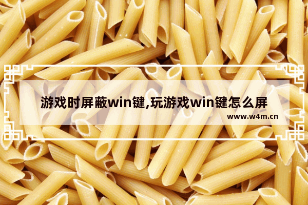 游戏时屏蔽win键,玩游戏win键怎么屏蔽