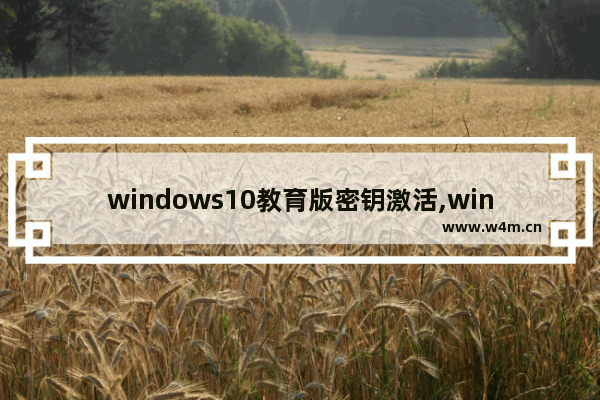 windows10教育版密钥激活,win10教育版怎么激活密钥