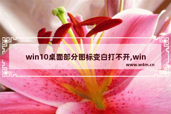 win10桌面部分图标变白打不开,win10开机桌面图标白色,任务栏半天才出来