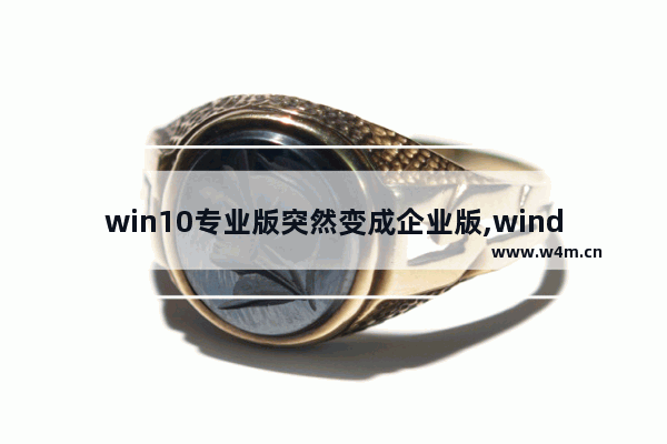 win10专业版突然变成企业版,windows10专业版即将过期