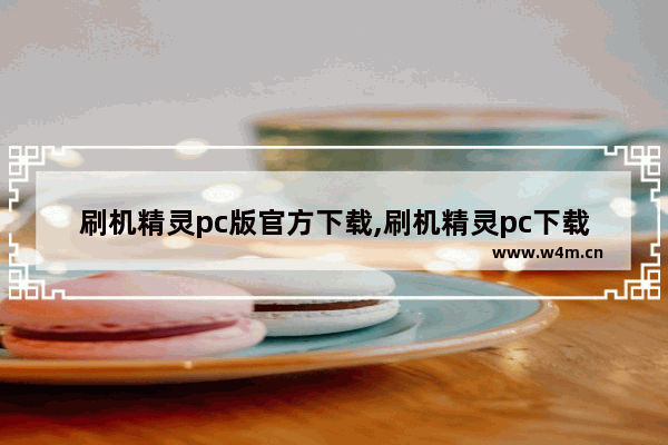 刷机精灵pc版官方下载,刷机精灵pc下载安装