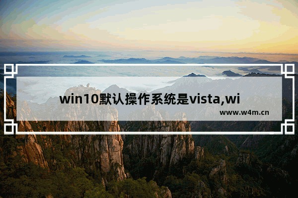 win10默认操作系统是vista,windows10和windows vista