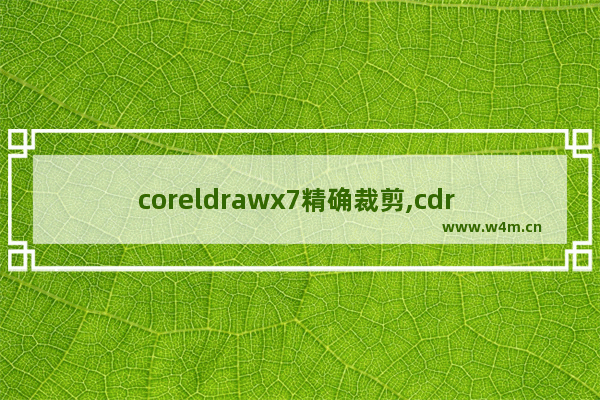 coreldrawx7精确裁剪,cdr x7图框精确剪裁在哪里