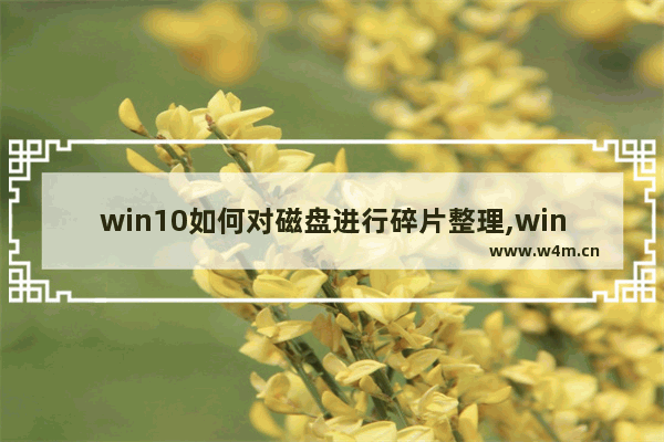 win10如何对磁盘进行碎片整理,windows10如何磁盘碎片整理