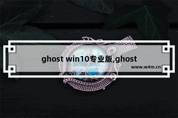 ghost win10专业版,ghostWindows10