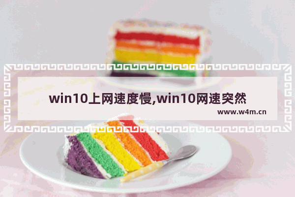 win10上网速度慢,win10网速突然变得很慢,其他设备都正常