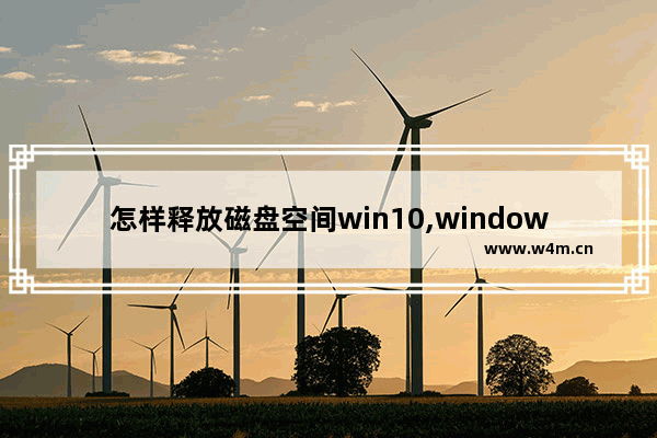 怎样释放磁盘空间win10,windows10怎么释放磁盘空间