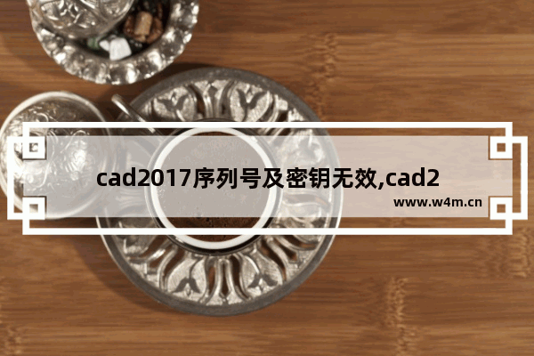 cad2017序列号及密钥无效,cad2015产品密钥无效