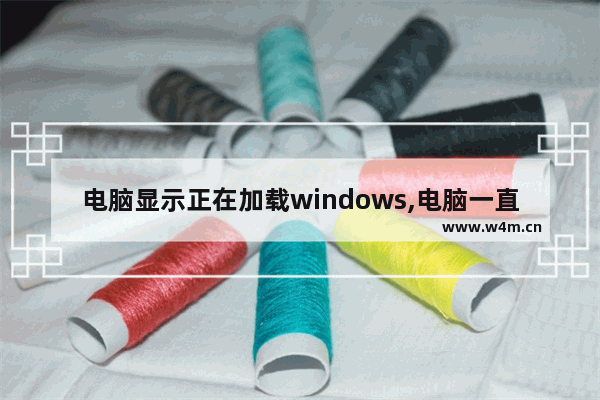 电脑显示正在加载windows,电脑一直显示windows正在加载文件怎么办